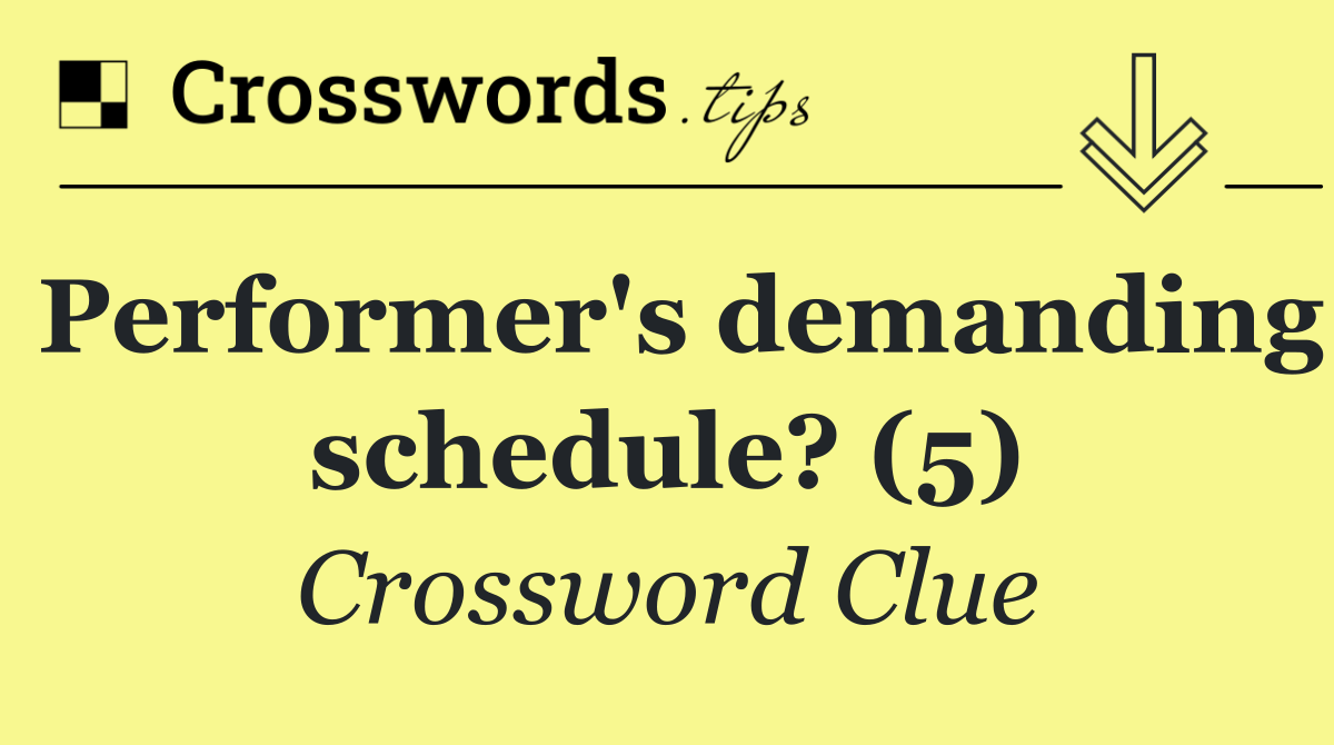 Performer's demanding schedule? (5)