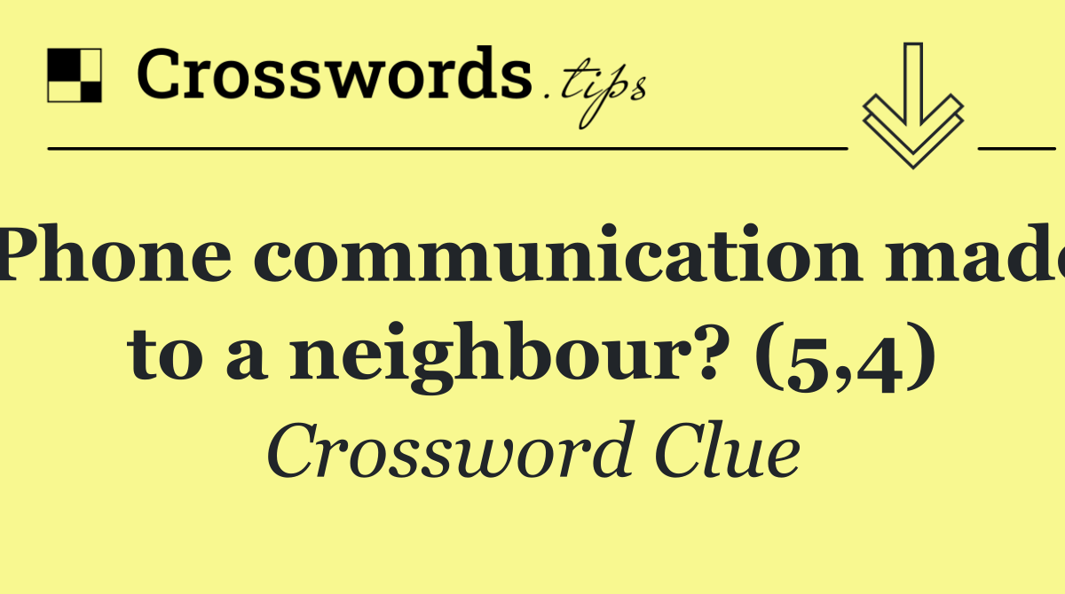 Phone communication made to a neighbour? (5,4)