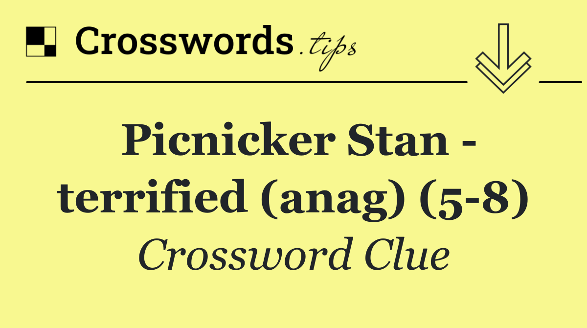 Picnicker Stan   terrified (anag) (5 8)