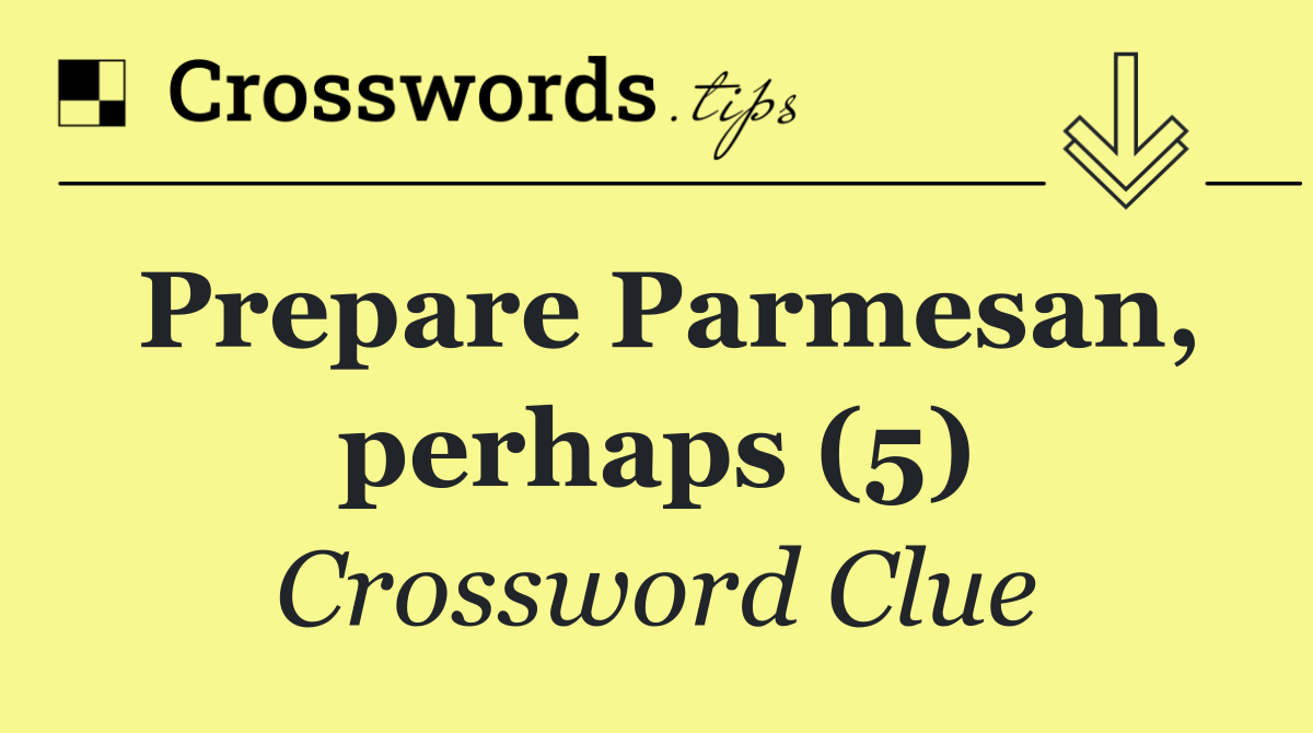 Prepare Parmesan, perhaps (5)