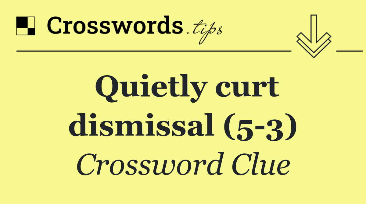 Quietly curt dismissal (5 3)