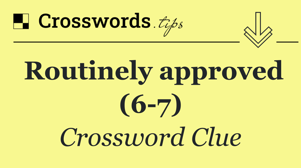 Routinely approved (6 7)