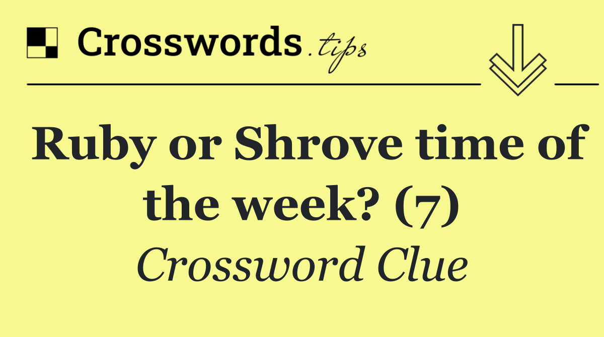 Ruby or Shrove time of the week? (7)