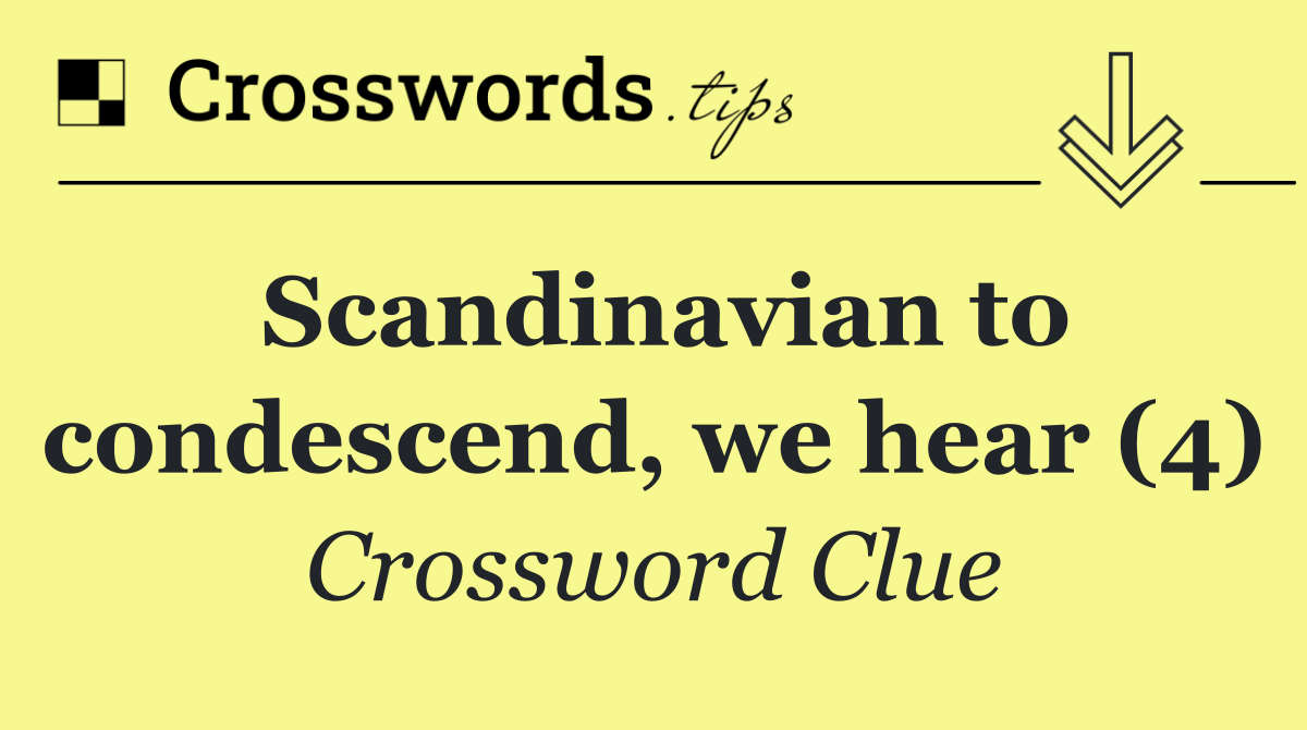 Scandinavian to condescend, we hear (4)