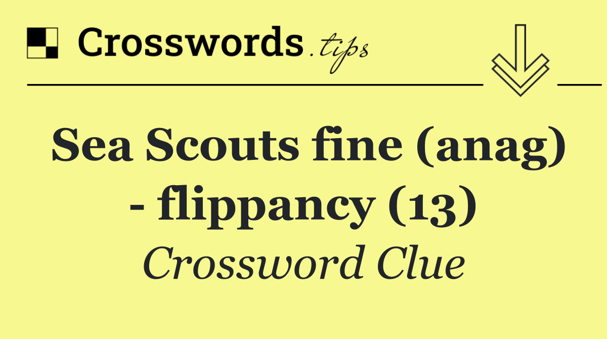 Sea Scouts fine (anag)   flippancy (13)