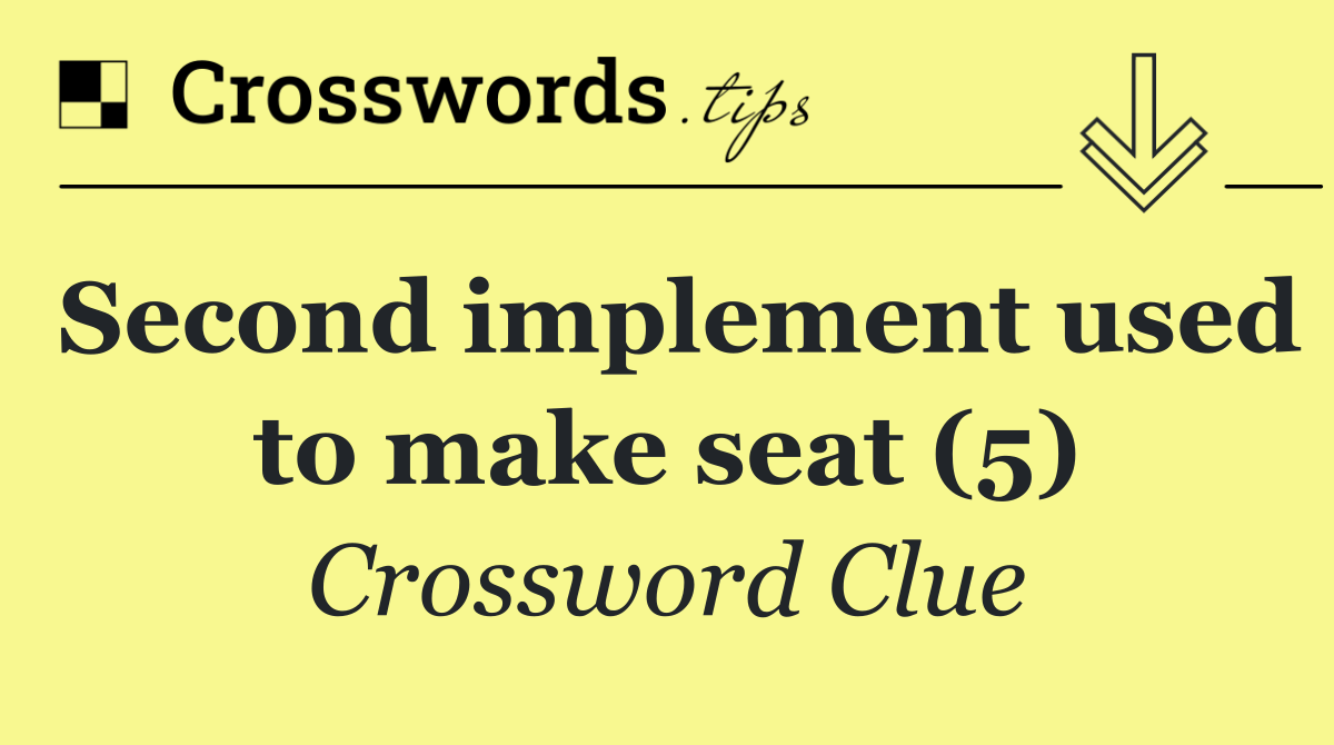 Second implement used to make seat (5)