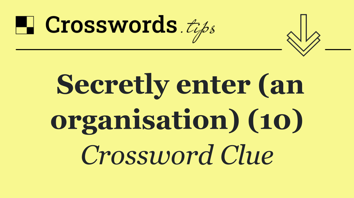 Secretly enter (an organisation) (10)