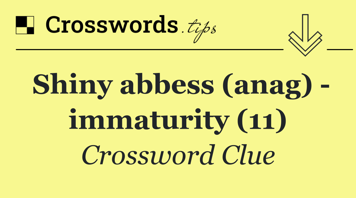 Shiny abbess (anag)   immaturity (11)