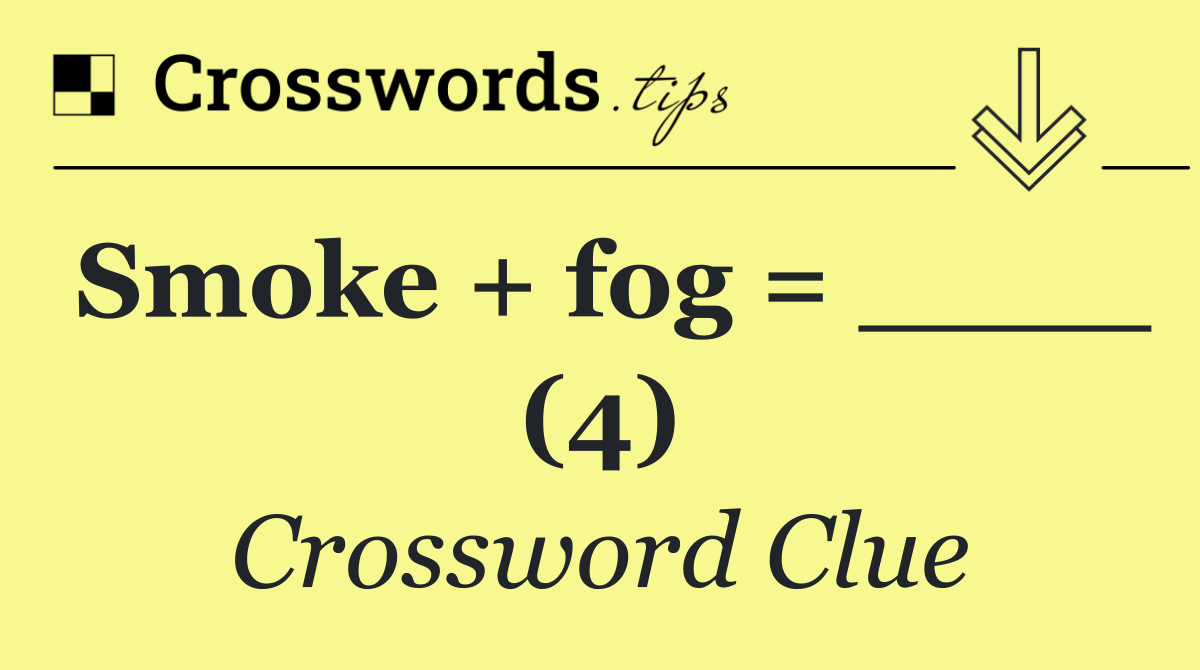 Smoke + fog = ____ (4)