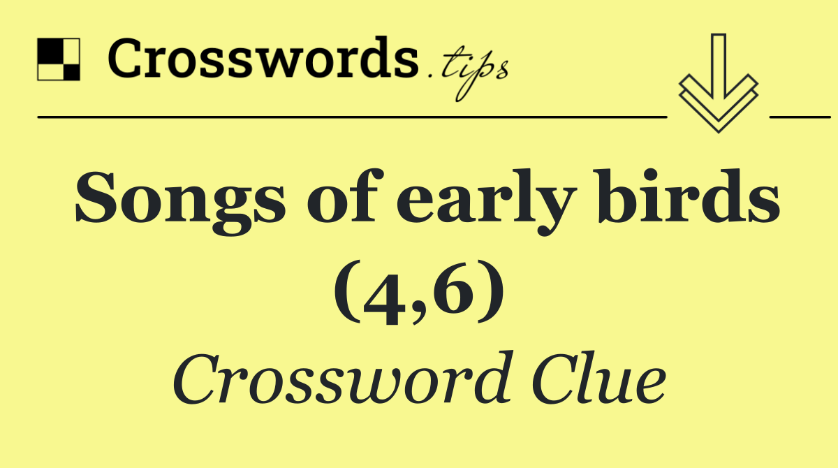 Songs of early birds (4,6)