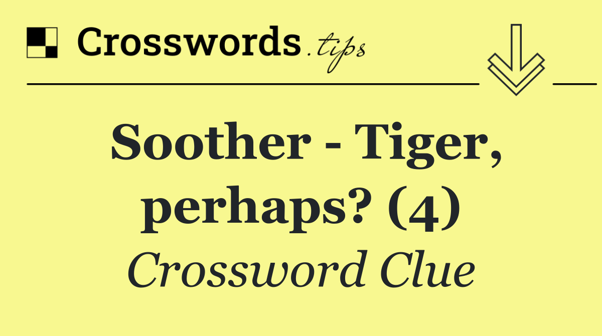 Soother   Tiger, perhaps? (4)