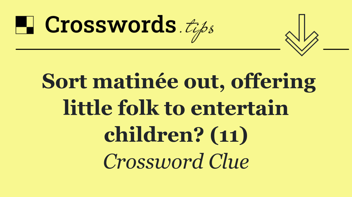 Sort matinée out, offering little folk to entertain children? (11)