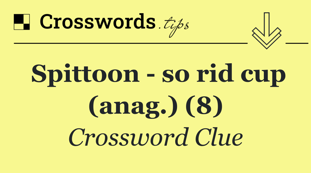 Spittoon   so rid cup (anag.) (8)