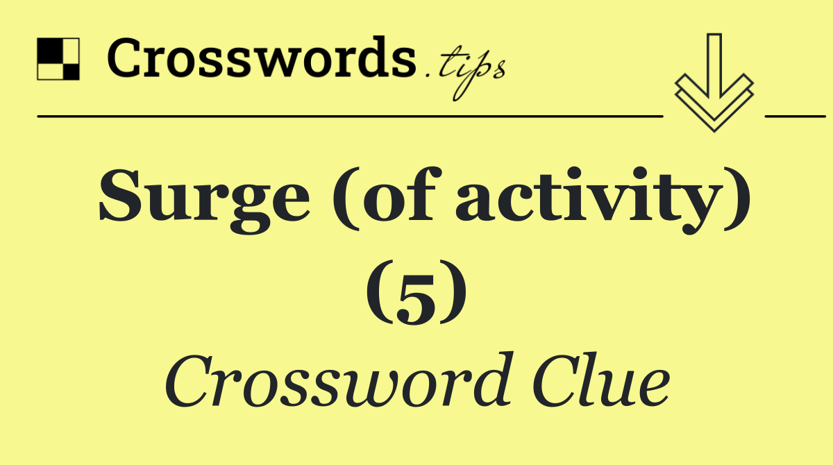Surge (of activity) (5)