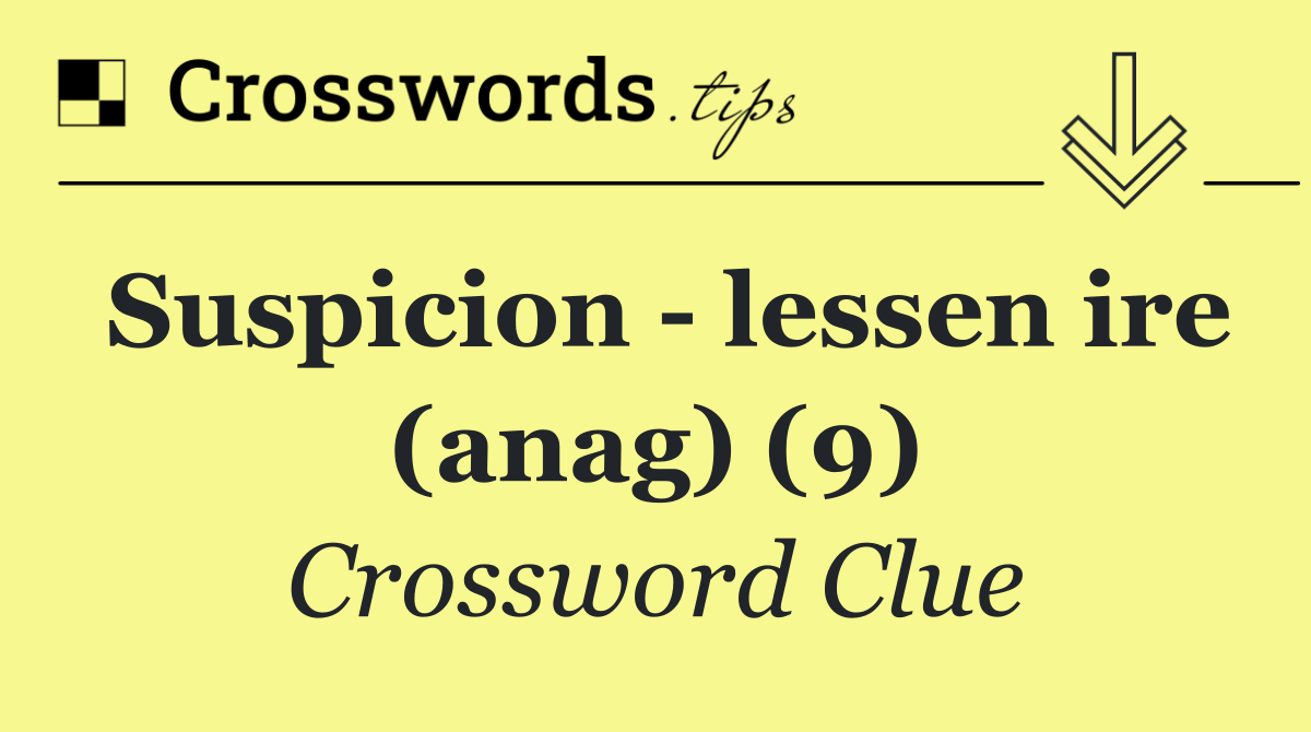 Suspicion   lessen ire (anag) (9)