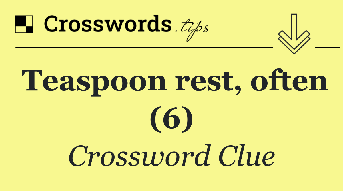 Teaspoon rest, often (6)