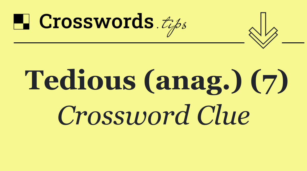 Tedious (anag.) (7)