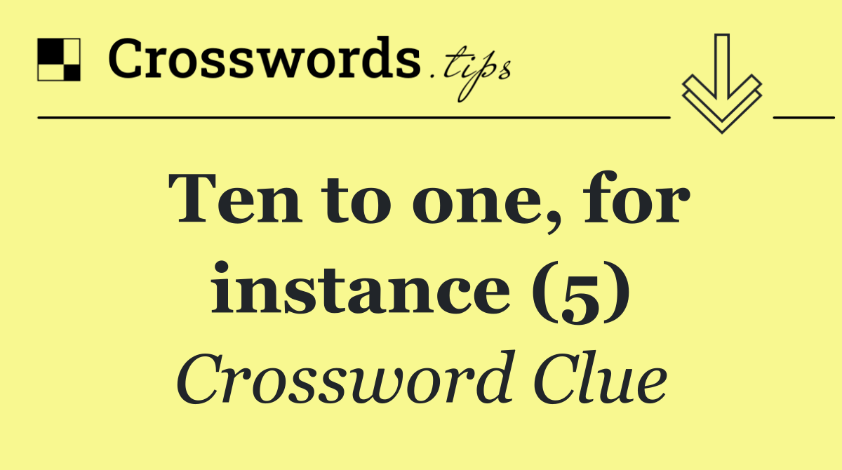Ten to one, for instance (5)