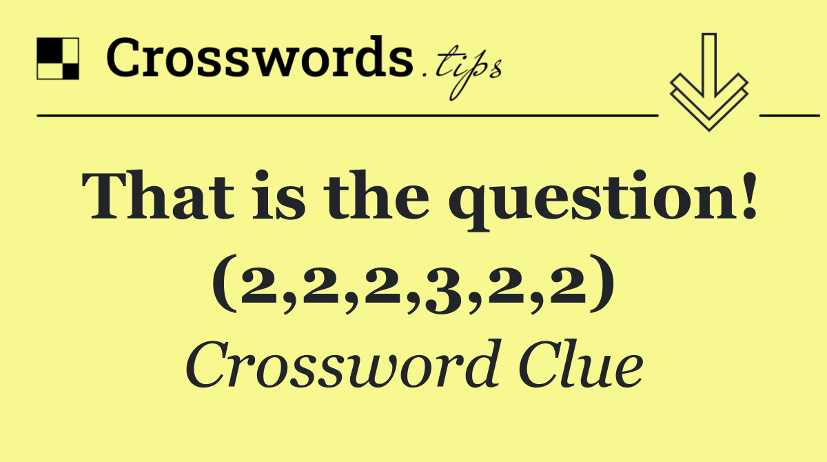 That is the question! (2,2,2,3,2,2)