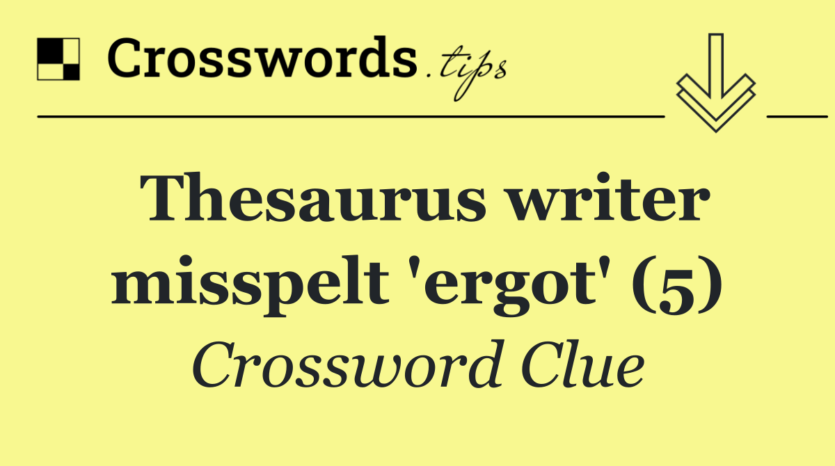 Thesaurus writer misspelt 'ergot' (5)