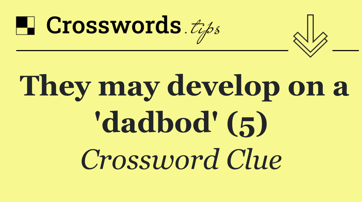 They may develop on a 'dadbod' (5)