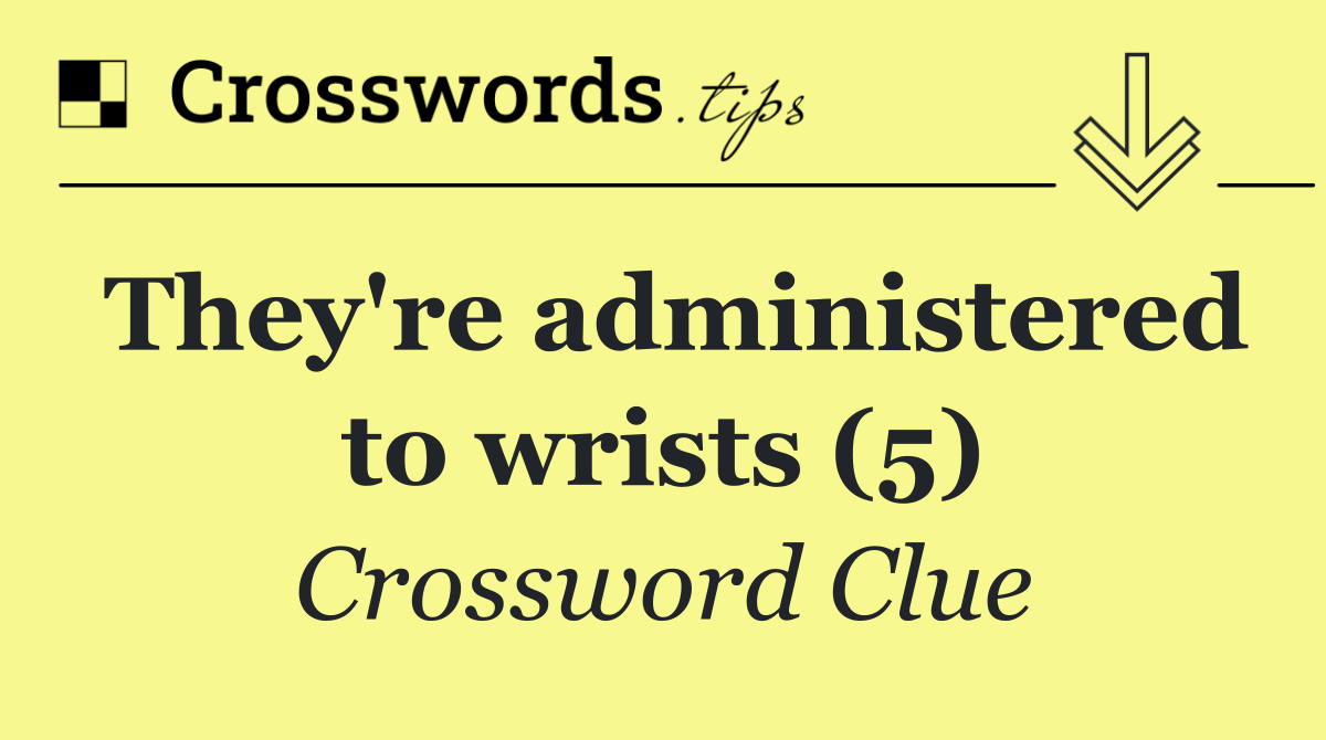 They're administered to wrists (5)