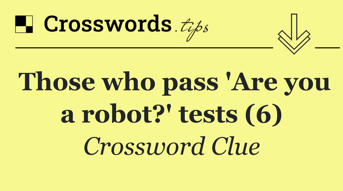 Those who pass 'Are you a robot?' tests (6)