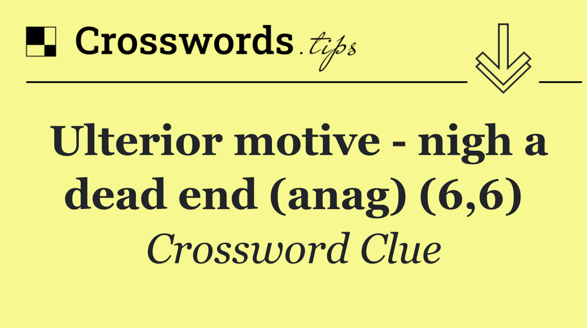Ulterior motive   nigh a dead end (anag) (6,6)