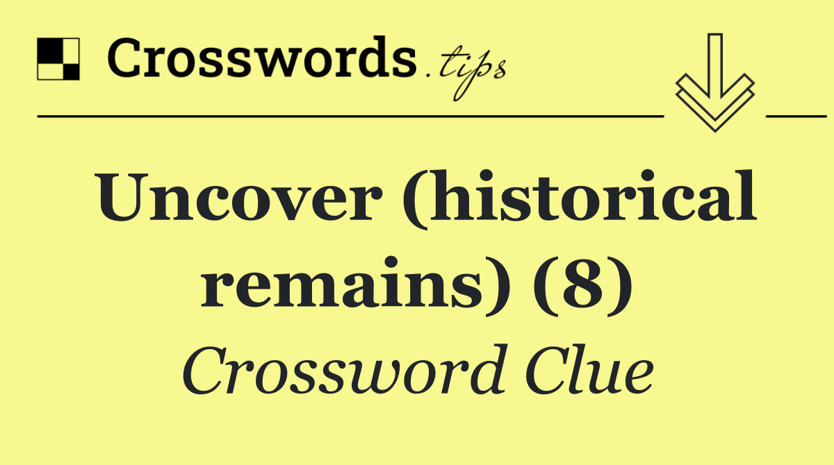 Uncover (historical remains) (8)