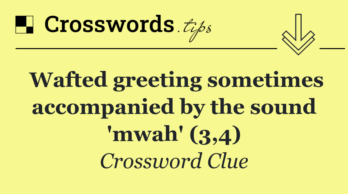Wafted greeting sometimes accompanied by the sound 'mwah' (3,4)