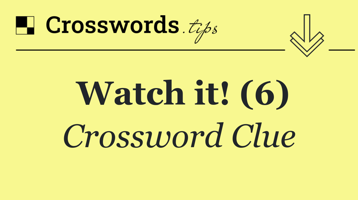 Watch it! (6)