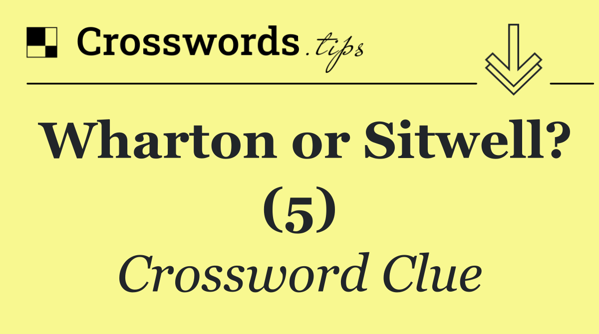 Wharton or Sitwell? (5)