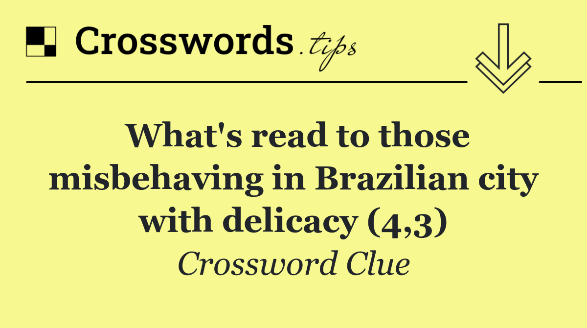 What's read to those misbehaving in Brazilian city with delicacy (4,3)