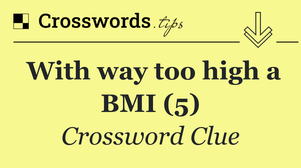 With way too high a BMI (5)