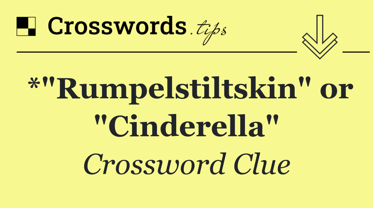 *"Rumpelstiltskin" or "Cinderella"