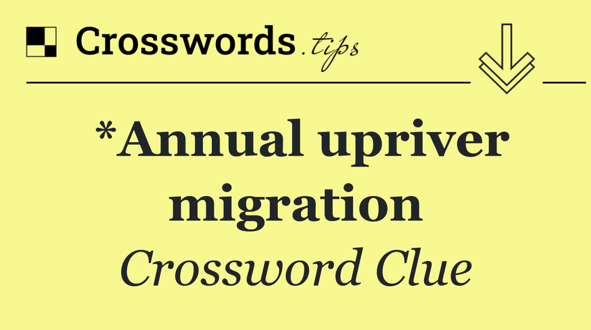 *Annual upriver migration