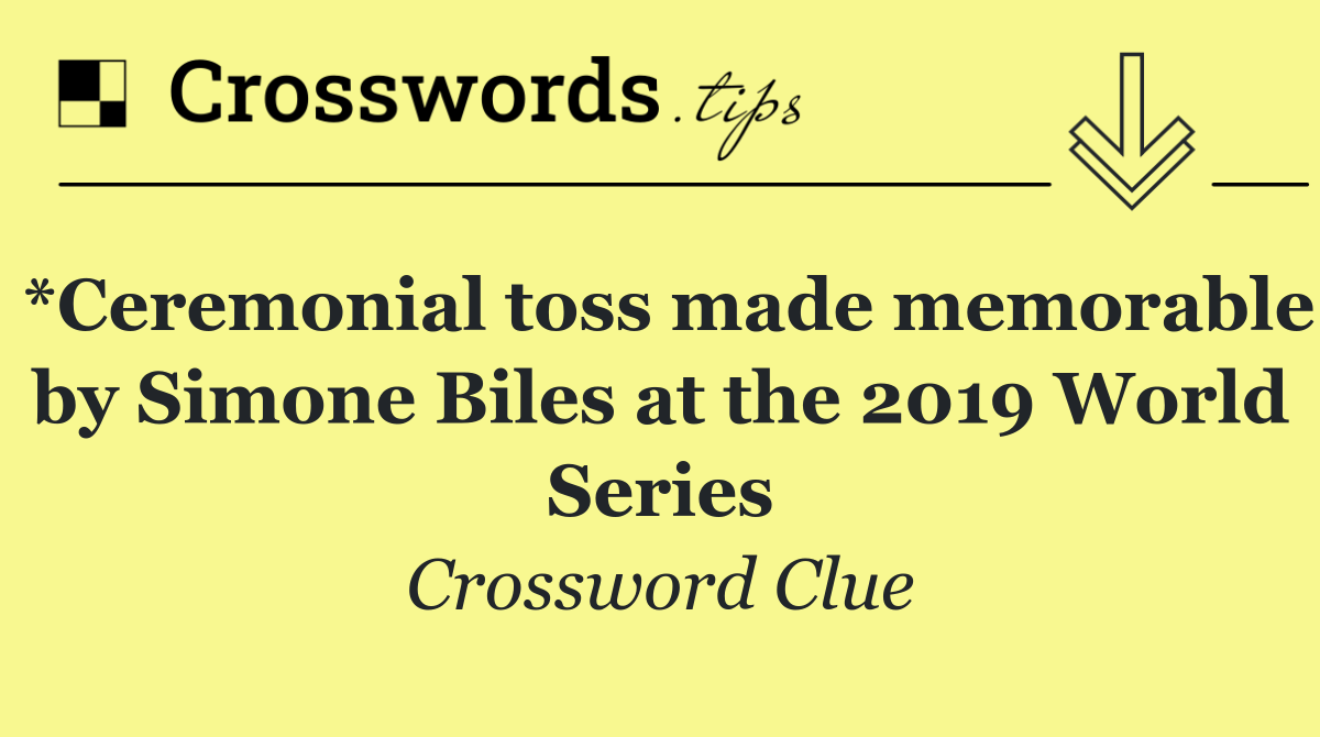 *Ceremonial toss made memorable by Simone Biles at the 2019 World Series