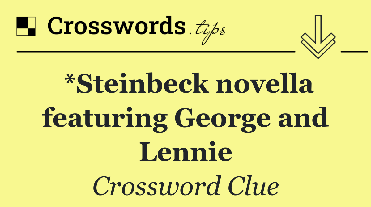 *Steinbeck novella featuring George and Lennie