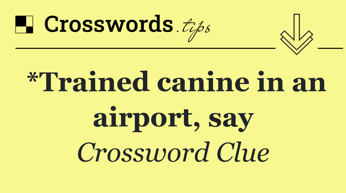 *Trained canine in an airport, say