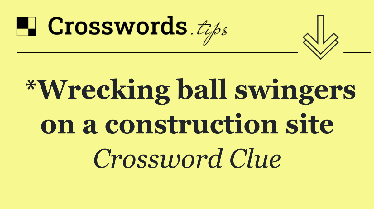 *Wrecking ball swingers on a construction site