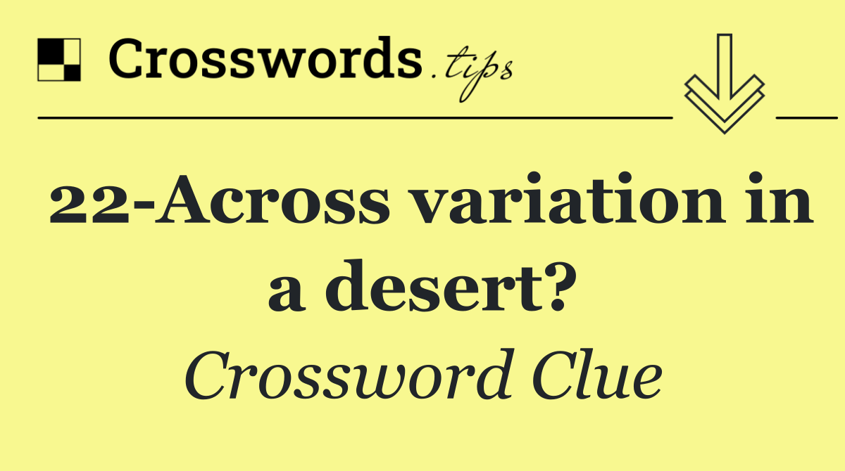 22 Across variation in a desert?