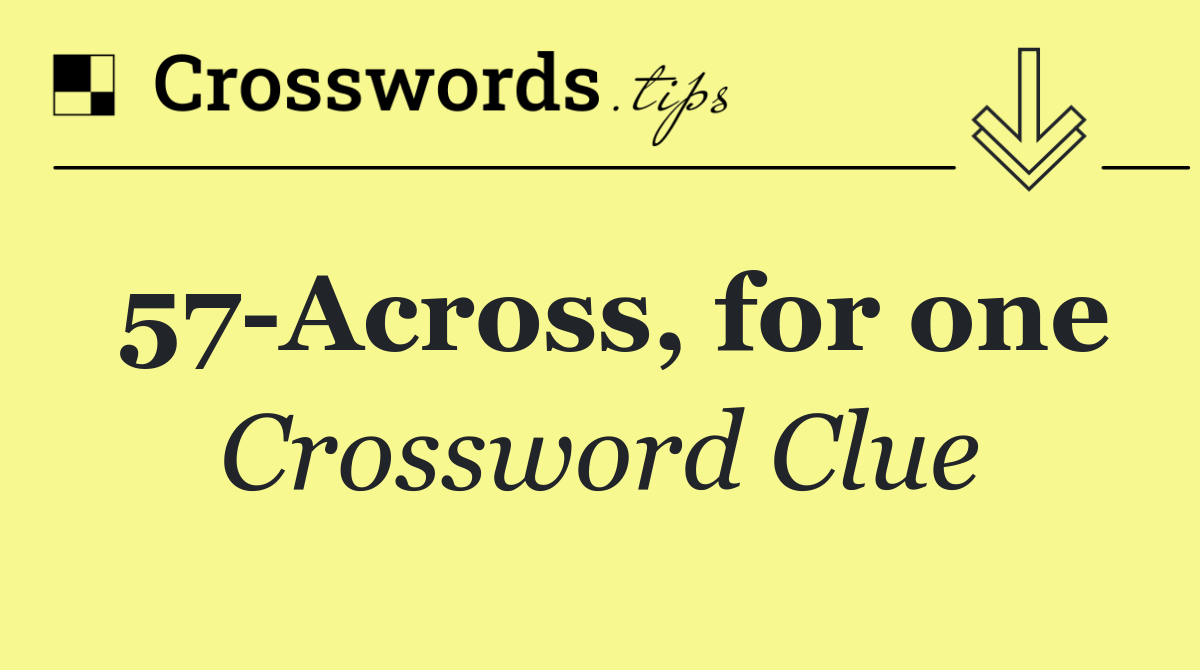 57 Across, for one