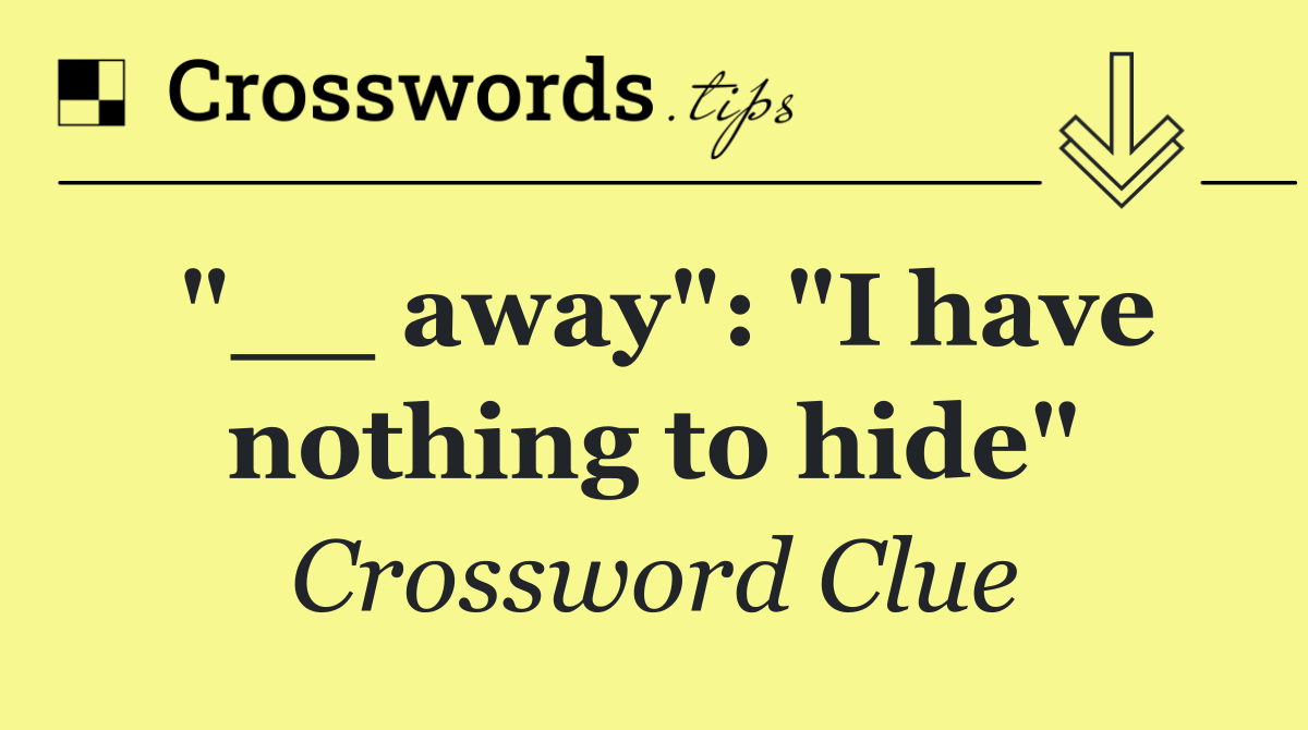 "__ away": "I have nothing to hide"