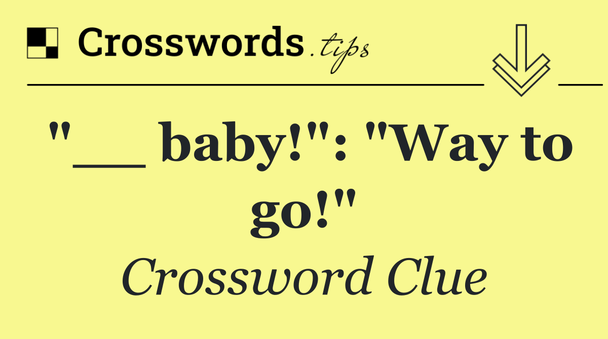 "__ baby!": "Way to go!"
