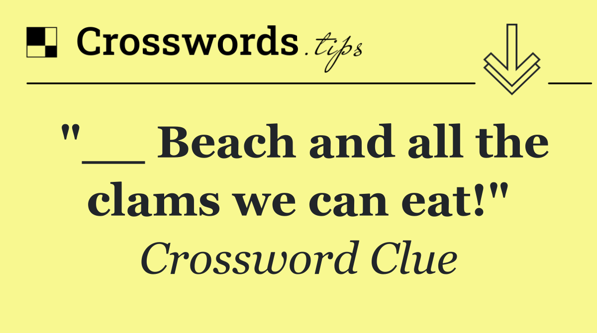 "__ Beach and all the clams we can eat!"