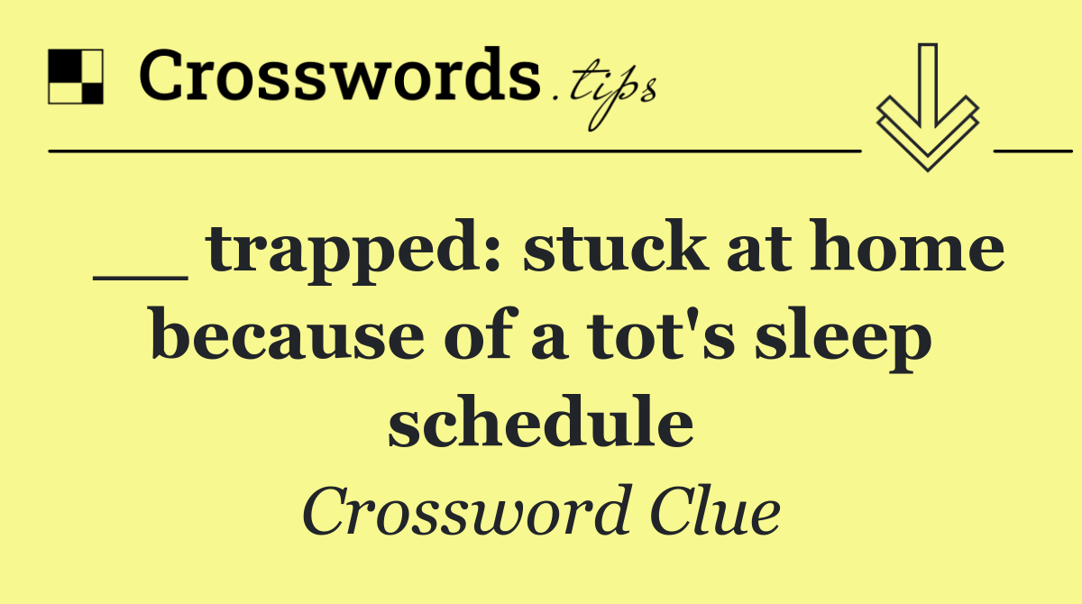 __ trapped: stuck at home because of a tot's sleep schedule
