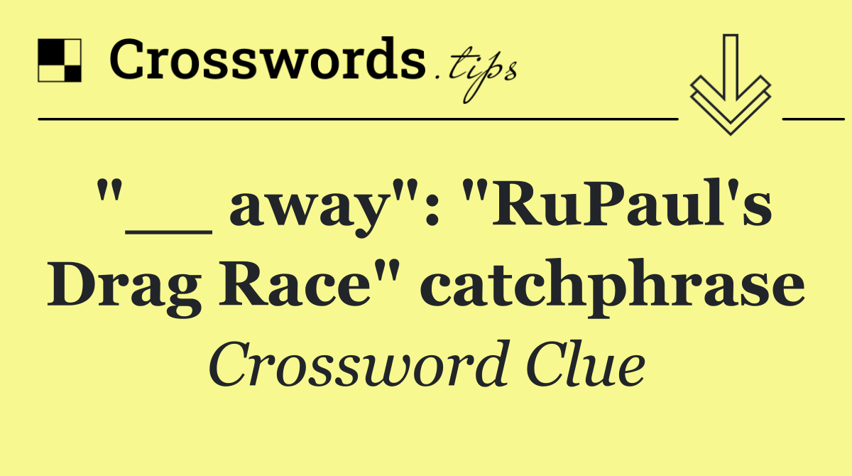 "__ away": "RuPaul's Drag Race" catchphrase