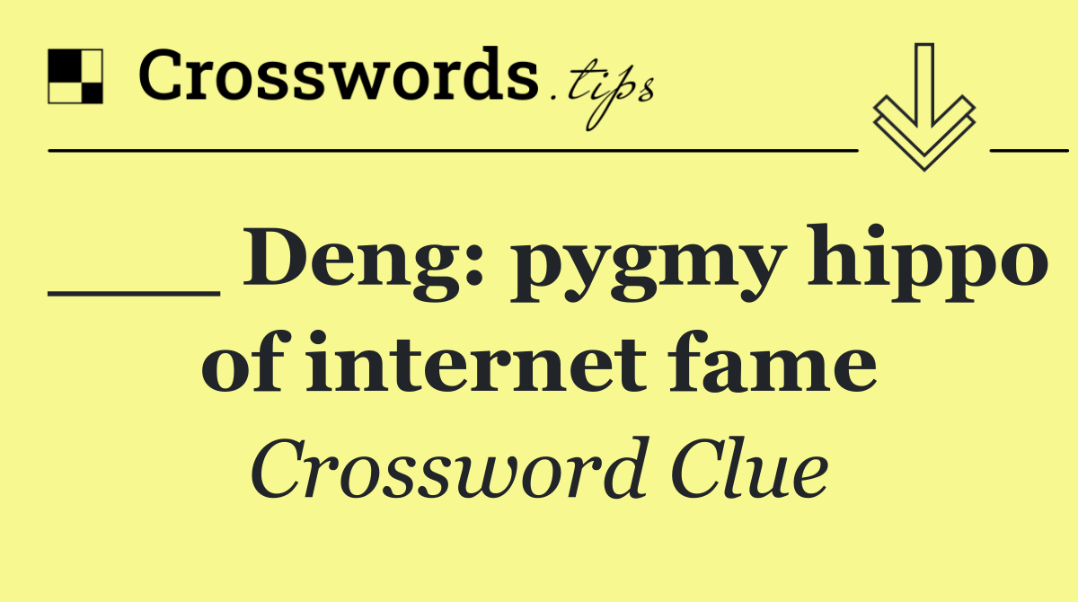 ___ Deng: pygmy hippo of internet fame