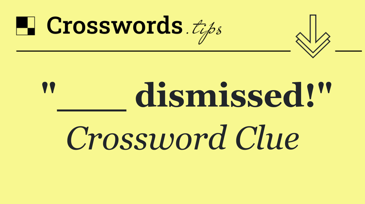 "___ dismissed!"