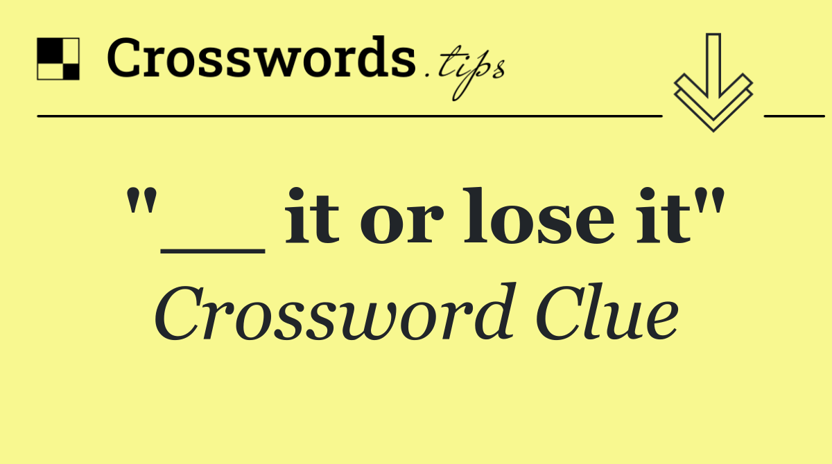 "__ it or lose it"